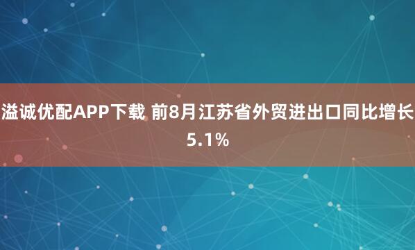 溢诚优配APP下载 前8月江苏省外贸进出口同比增长5.1%