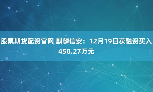股票期货配资官网 麒麟信安：12月19日获融资买入450.27万元