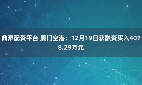 鼎豪配资平台 厦门空港：12月19日获融资买入4078.29万元