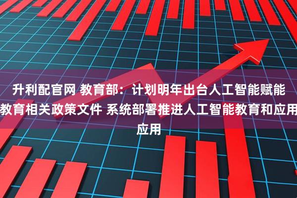升利配官网 教育部：计划明年出台人工智能赋能教育相关政策文件 系统部署推进人工智能教育和应用