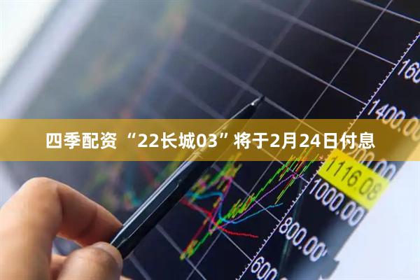 四季配资 “22长城03”将于2月24日付息