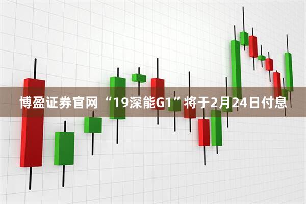 博盈证券官网 “19深能G1”将于2月24日付息