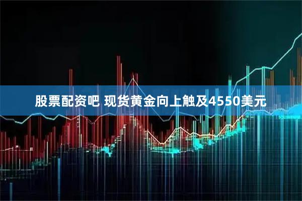 股票配资吧 现货黄金向上触及4550美元