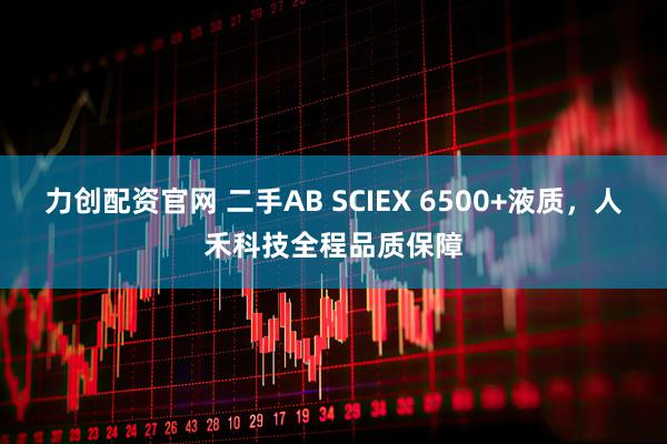力创配资官网 二手AB SCIEX 6500+液质，人禾科技全程品质保障