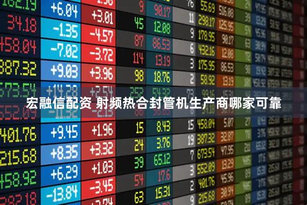 宏融信配资 射频热合封管机生产商哪家可靠